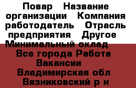 Повар › Название организации ­ Компания-работодатель › Отрасль предприятия ­ Другое › Минимальный оклад ­ 1 - Все города Работа » Вакансии   . Владимирская обл.,Вязниковский р-н